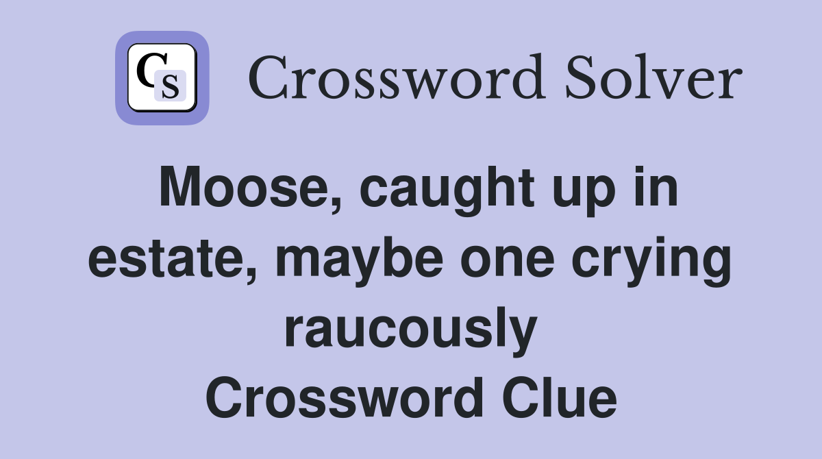 Moose, caught up in estate, maybe one crying raucously Crossword Clue